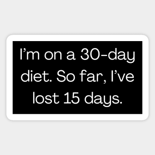 Funny quote about diet, I’m on a 30-day diet. So far, I’ve lost 15 days. Magnet